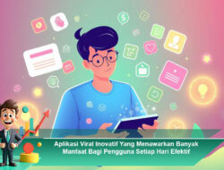 Aplikasi Viral Inovatif Yang Menawarkan Banyak Manfaat Bagi Pengguna Setiap Hari Efektif