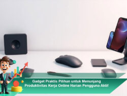 Gadget Praktis Pilihan untuk Menunjang Produktivitas Kerja Online Harian Pengguna Aktif