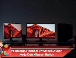 PC Rakitan Fleksibel Untuk Kebutuhan Kerja Dan Hiburan Harian