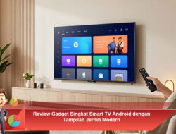 Review Gadget Singkat Smart TV Android dengan Tampilan Jernih Modern