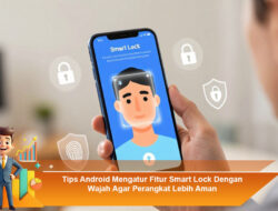 Tips Android Mengatur Fitur Smart Lock Dengan Wajah Agar Perangkat Lebih Aman